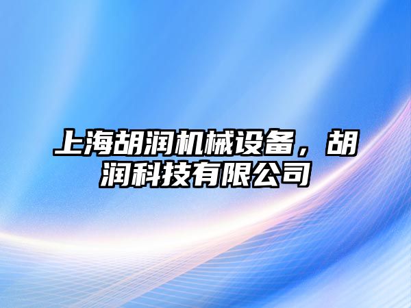 上海胡潤機(jī)械設(shè)備，胡潤科技有限公司