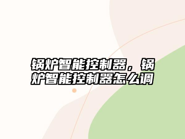 鍋爐智能控制器，鍋爐智能控制器怎么調(diào)