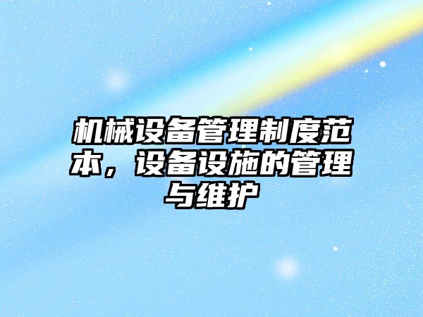 機(jī)械設(shè)備管理制度范本，設(shè)備設(shè)施的管理與維護(hù)