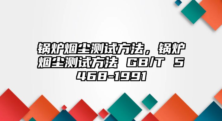 鍋爐煙塵測試方法，鍋爐煙塵測試方法 GB/T 5468-1991