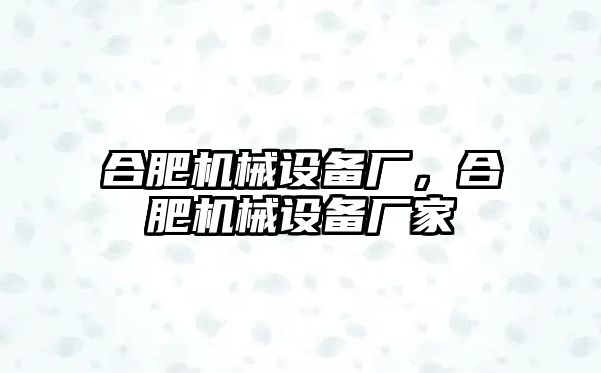 合肥機械設備廠，合肥機械設備廠家