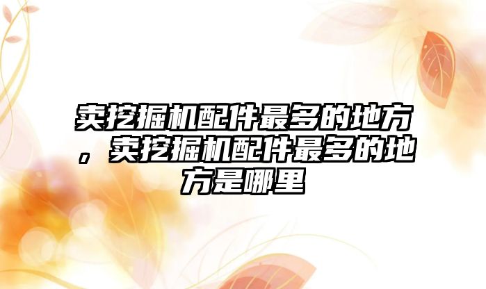 賣挖掘機配件最多的地方，賣挖掘機配件最多的地方是哪里