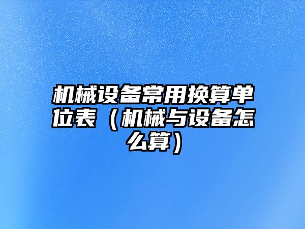 機械設(shè)備常用換算單位表（機械與設(shè)備怎么算）