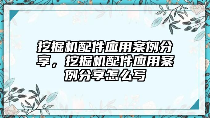 挖掘機配件應用案例分享，挖掘機配件應用案例分享怎么寫