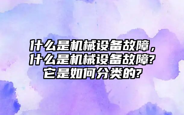 什么是機械設備故障，什么是機械設備故障?它是如何分類的?