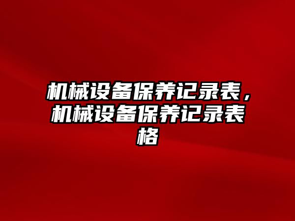 機械設(shè)備保養(yǎng)記錄表，機械設(shè)備保養(yǎng)記錄表格