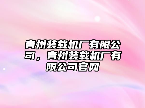 青州裝載機(jī)廠有限公司，青州裝載機(jī)廠有限公司官網(wǎng)