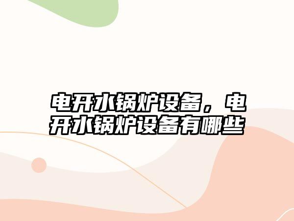 電開水鍋爐設(shè)備，電開水鍋爐設(shè)備有哪些