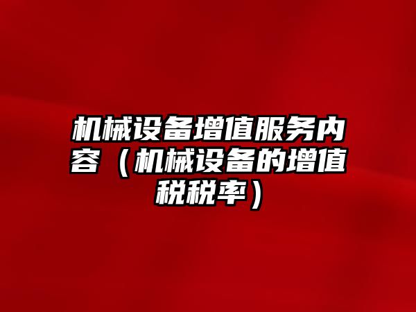 機械設備增值服務內(nèi)容（機械設備的增值稅稅率）