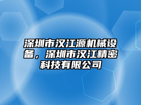 深圳市漢江源機(jī)械設(shè)備，深圳市漢江精密科技有限公司