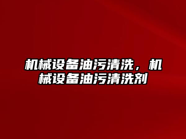 機械設(shè)備油污清洗，機械設(shè)備油污清洗劑