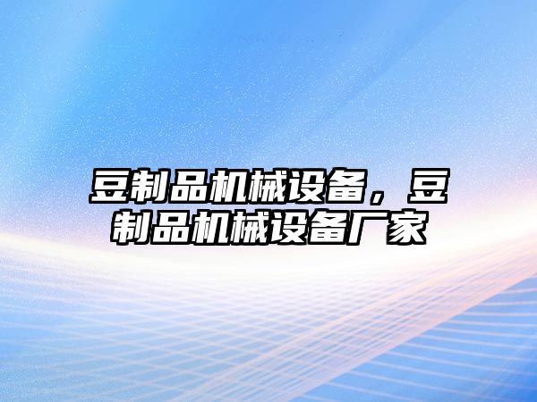 豆制品機(jī)械設(shè)備，豆制品機(jī)械設(shè)備廠家