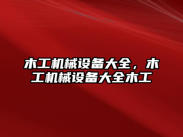 木工機械設(shè)備大全，木工機械設(shè)備大全木工