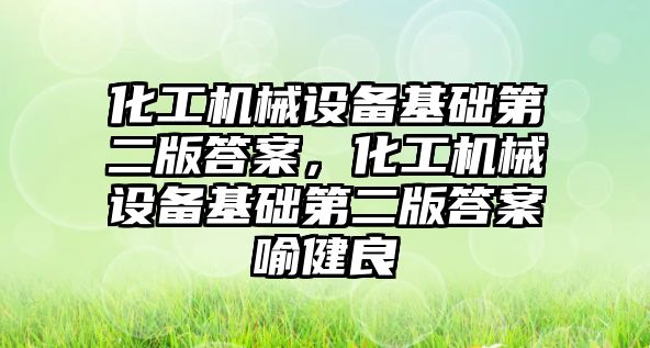 化工機械設(shè)備基礎(chǔ)第二版答案，化工機械設(shè)備基礎(chǔ)第二版答案喻健良