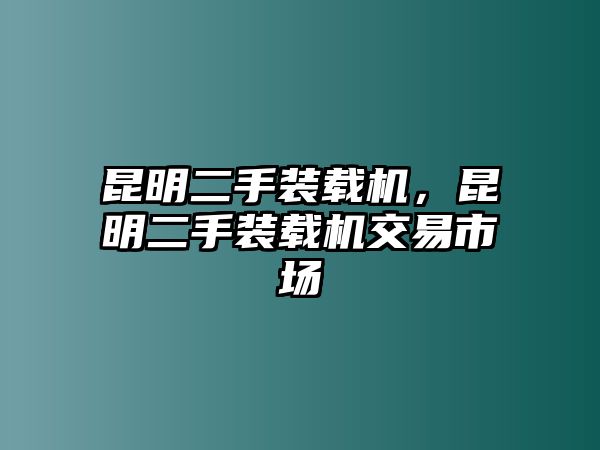 昆明二手裝載機(jī)，昆明二手裝載機(jī)交易市場