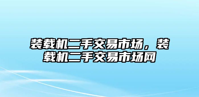 裝載機二手交易市場，裝載機二手交易市場網