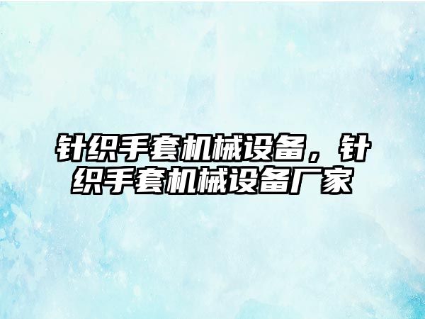 針織手套機(jī)械設(shè)備，針織手套機(jī)械設(shè)備廠家