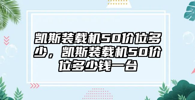 凱斯裝載機(jī)50價位多少，凱斯裝載機(jī)50價位多少錢一臺