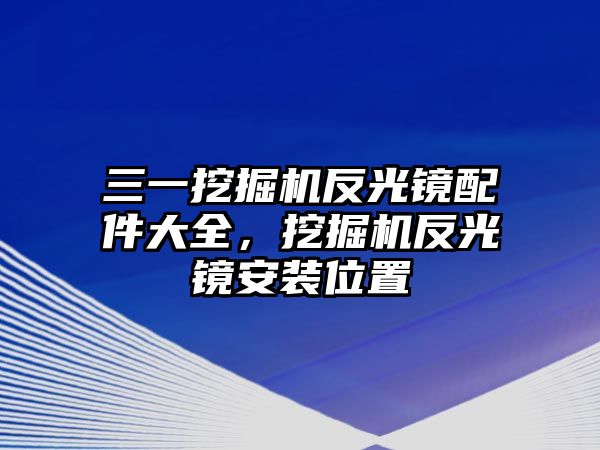 三一挖掘機(jī)反光鏡配件大全，挖掘機(jī)反光鏡安裝位置