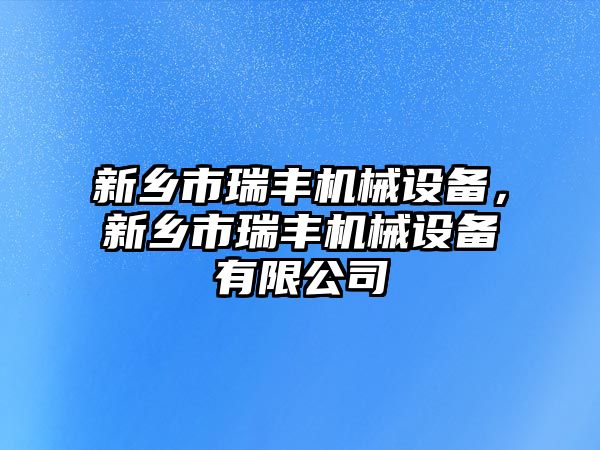 新鄉(xiāng)市瑞豐機械設備，新鄉(xiāng)市瑞豐機械設備有限公司