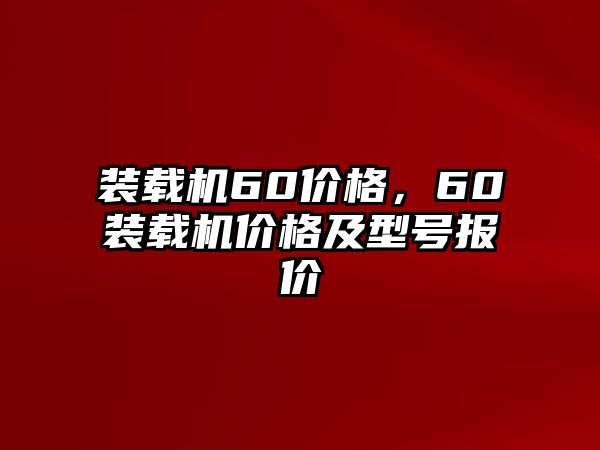 裝載機(jī)60價(jià)格，60裝載機(jī)價(jià)格及型號(hào)報(bào)價(jià)