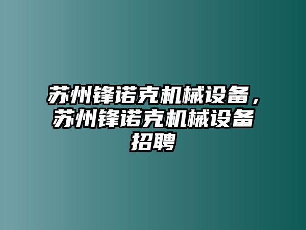 蘇州鋒諾克機(jī)械設(shè)備，蘇州鋒諾克機(jī)械設(shè)備招聘