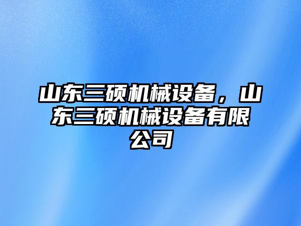 山東三碩機(jī)械設(shè)備，山東三碩機(jī)械設(shè)備有限公司