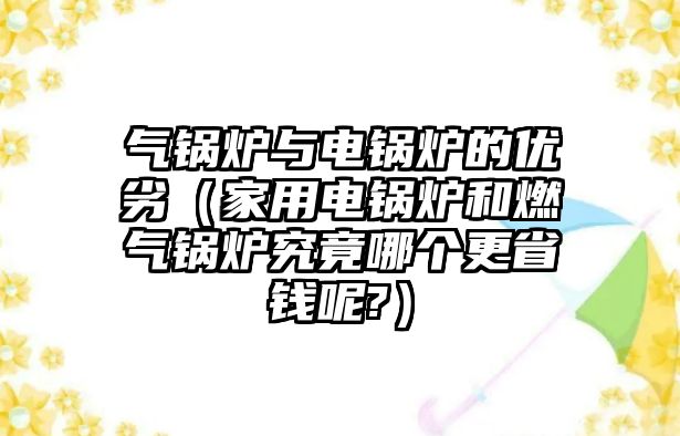 氣鍋爐與電鍋爐的優(yōu)劣（家用電鍋爐和燃?xì)忮仩t究竟哪個(gè)更省錢呢?）