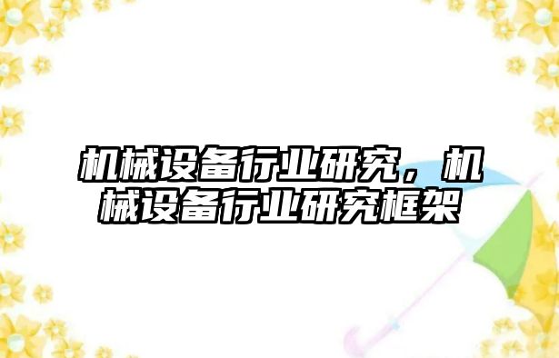 機械設(shè)備行業(yè)研究，機械設(shè)備行業(yè)研究框架