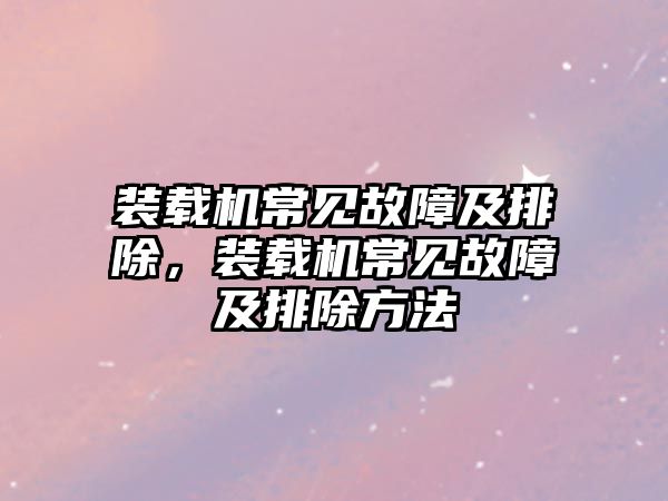 裝載機常見故障及排除，裝載機常見故障及排除方法