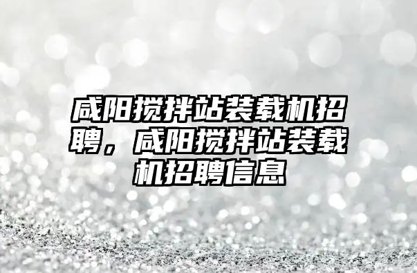 咸陽攪拌站裝載機(jī)招聘，咸陽攪拌站裝載機(jī)招聘信息