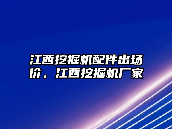 江西挖掘機(jī)配件出場(chǎng)價(jià)，江西挖掘機(jī)廠家