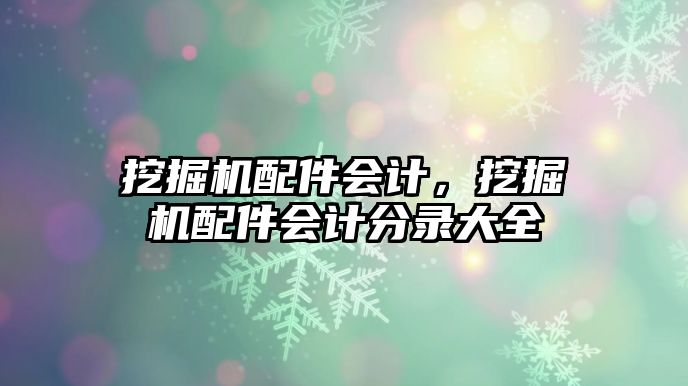 挖掘機配件會計，挖掘機配件會計分錄大全