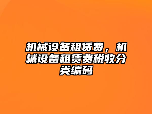 機(jī)械設(shè)備租賃費(fèi)，機(jī)械設(shè)備租賃費(fèi)稅收分類編碼