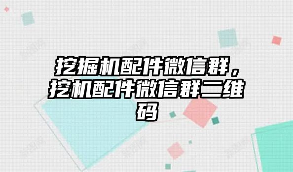 挖掘機(jī)配件微信群，挖機(jī)配件微信群二維碼