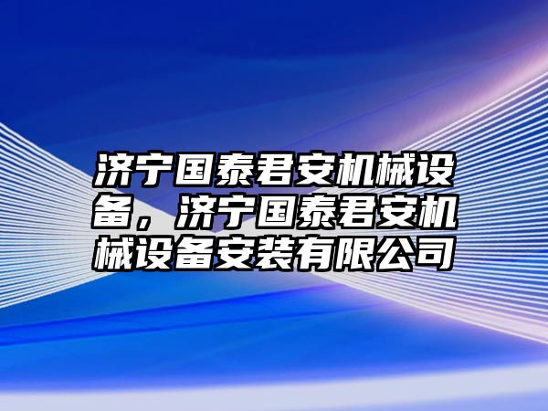 濟寧國泰君安機械設(shè)備，濟寧國泰君安機械設(shè)備安裝有限公司