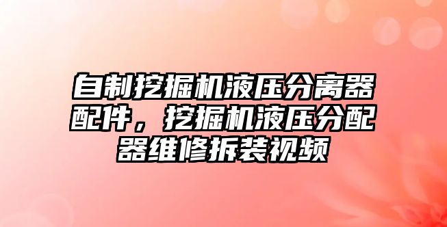 自制挖掘機液壓分離器配件，挖掘機液壓分配器維修拆裝視頻