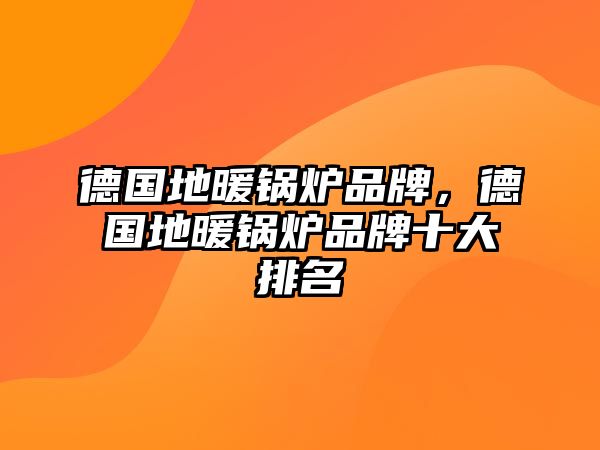 德國(guó)地暖鍋爐品牌，德國(guó)地暖鍋爐品牌十大排名