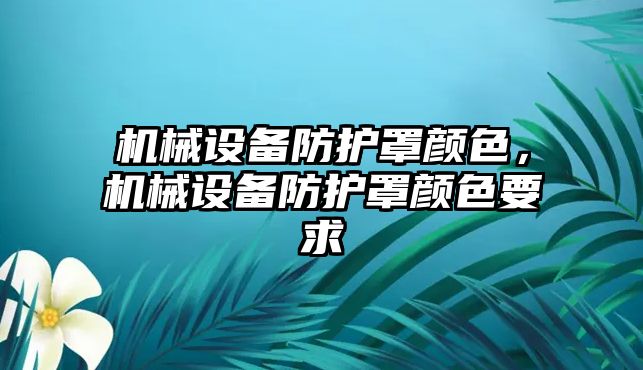 機械設(shè)備防護罩顏色，機械設(shè)備防護罩顏色要求