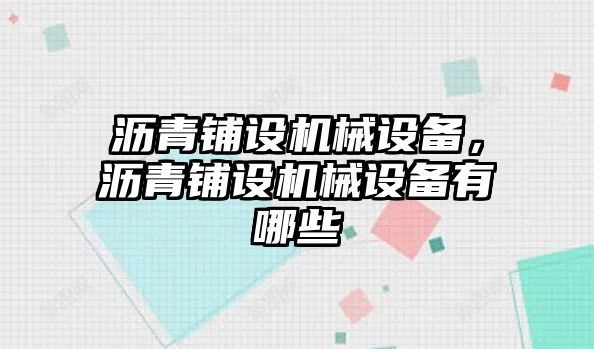 瀝青鋪設(shè)機(jī)械設(shè)備，瀝青鋪設(shè)機(jī)械設(shè)備有哪些