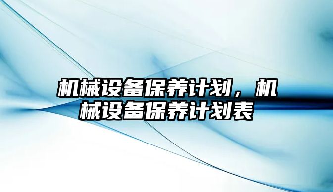 機(jī)械設(shè)備保養(yǎng)計劃，機(jī)械設(shè)備保養(yǎng)計劃表