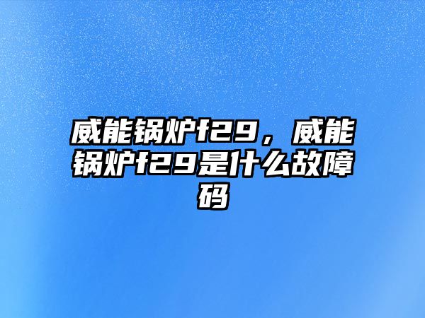 威能鍋爐f29，威能鍋爐f29是什么故障碼