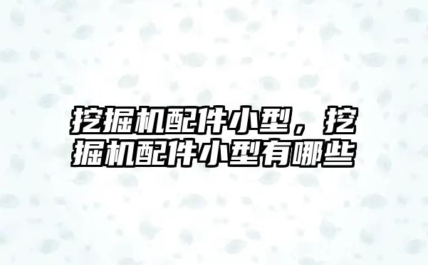 挖掘機(jī)配件小型，挖掘機(jī)配件小型有哪些