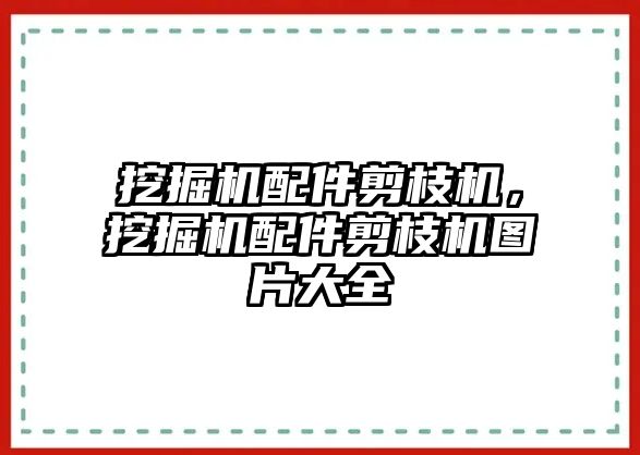 挖掘機配件剪枝機，挖掘機配件剪枝機圖片大全