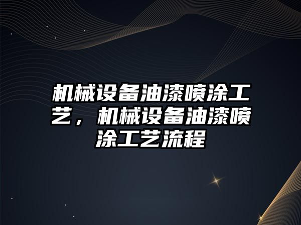 機械設(shè)備油漆噴涂工藝，機械設(shè)備油漆噴涂工藝流程