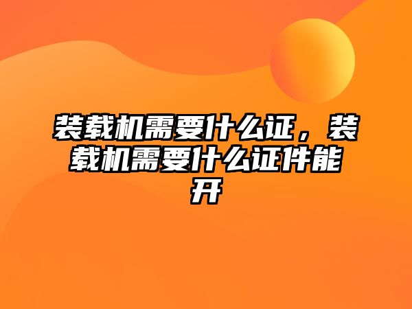 裝載機需要什么證，裝載機需要什么證件能開