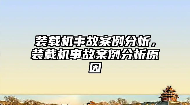 裝載機事故案例分析，裝載機事故案例分析原因