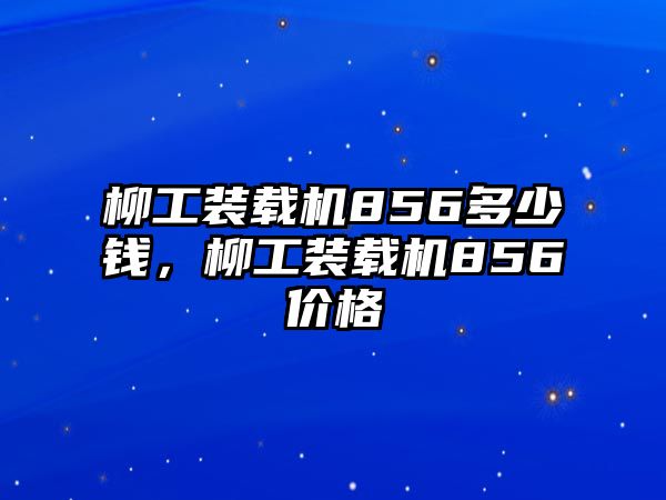 柳工裝載機856多少錢，柳工裝載機856價格