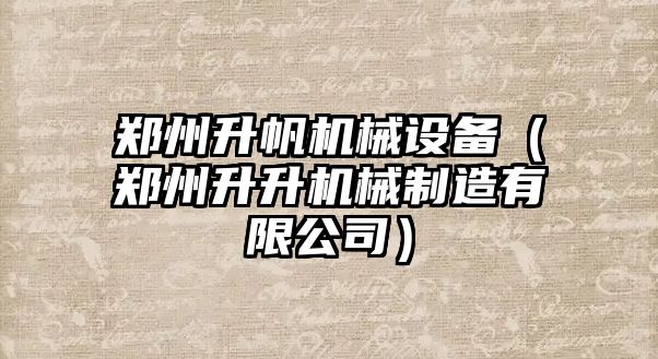 鄭州升帆機械設備（鄭州升升機械制造有限公司）