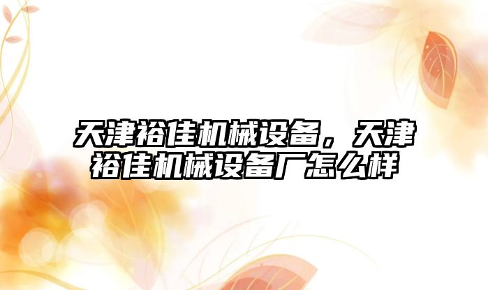 天津裕佳機械設(shè)備，天津裕佳機械設(shè)備廠怎么樣